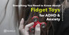 Everything You Need to Know About Fidget Toys for Anxiety & ADHD