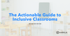 The Actionable Guide to Inclusive Classrooms