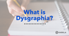 What is Dysgraphia blog post